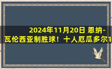 2024年11月20日 恩纳-瓦伦西亚制胜球！十人厄瓜多尔1-0胜哥伦比亚，暂升第三！